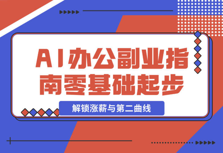 【2024.12.23】AI 办公副业指南：零基础起步，上千场景实战，解锁涨薪与第二曲线-老张项目网