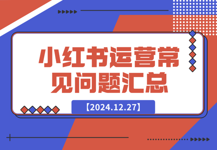 【2024.12.27】小红书运营常见问题汇总-老张项目网