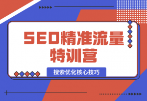 【2024.12.29】SEO精准流量特训营，百度微信抖音小红书全覆盖，带你搞懂搜索优化核心技巧-老张项目网