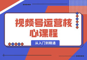 【2024.12.30】视频号运营核心课程，从入门到精通，深度讲解推流算法与排品实操玩-老张项目网