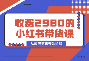 【2024.12.30】收费2980的小红书带货课程，从底层逻辑开始拆解小红书带货 附带陪跑项目课件-老张项目网