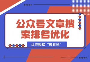 【2025.1.1】公众号文章搜索排名优化，让你轻松“被看见”的独特搜索引流法-老张项目网