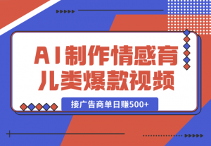 【2025.1.2】用AI制作情感育儿类爆款视频，接广告商单日赚500+-老张项目网