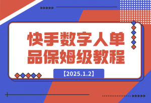 【2025.1.2】快手数字人单品付费打爆保姆级教程-老张项目网