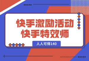 【2025.1.3】快手官方激励活动-快手特效师，人人可得140-老张项目网