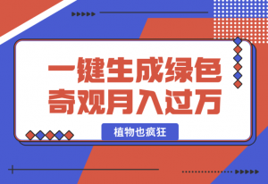 【2025.1.3】植物也疯狂，一键生成绿色奇观，月入过万的好玩法-老张项目网