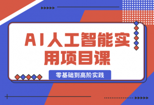 【2025.1.3】AI人工智能实用项目课，从零基础学习到高阶实践的全流程 五大主题全方位拆解-老张项目网