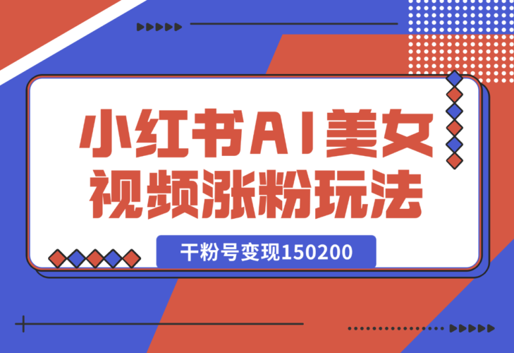 【2025.1.4】小红书AI美女短视频涨粉玩法，干粉号变现150200，一条龙实操玩法分享给你-老张项目网