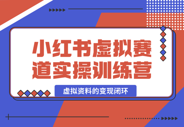 【2025.1.4】小红书虚拟资料赛道变现实操训练营，带你跑通小红书虚拟资料的变现闭环-老张项目网