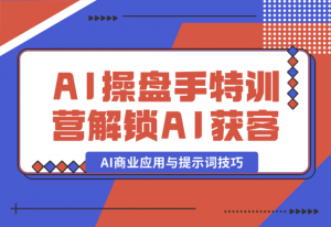 【2025.1.5】AI-操盘手特训营，解锁AI获客新模式，全面掌握AI商业应用与提示词技巧-老张项目网