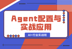 【2025.1.5】AI+行业实战班，深入解析Agent配置与实战应用，快速掌握AI落地技巧-老张项目网