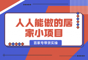 【2025.1.5】人人能做的居家小项目，百家号带货实操-老张项目网