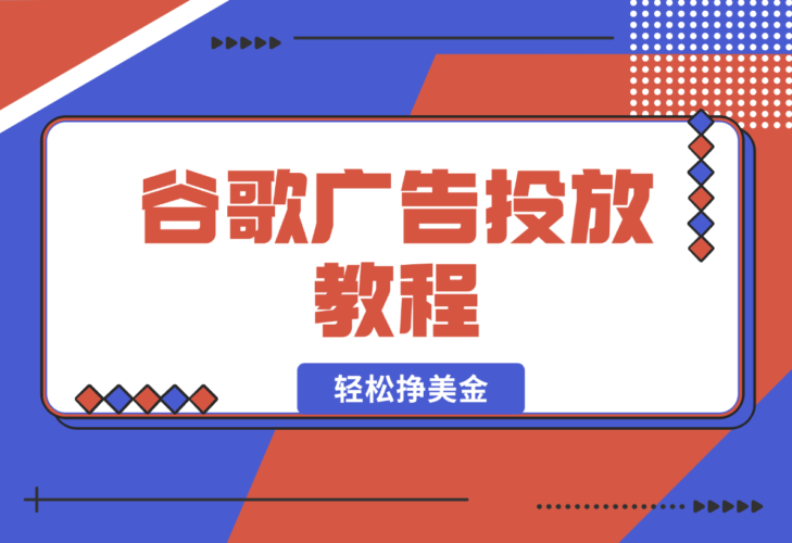 【2025.1.6】谷歌广告投放教程：关键词调研至广告优化全解析，助你轻松挣美金-老张项目网