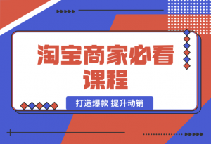 【2025.1.7】淘宝商家必看课程，涵盖搜索推荐万相台，助力商家打造爆款，提升动销-老张项目网