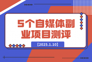 【2025.1.10】适合新手的5个自媒体副业项目测评，全文 1.2w 字详细拆解这五个项目能不能做 （上）-老张项目网